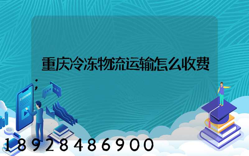 重庆冷冻物流运输怎么收费