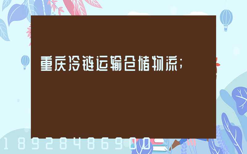 重庆冷链运输仓储物流