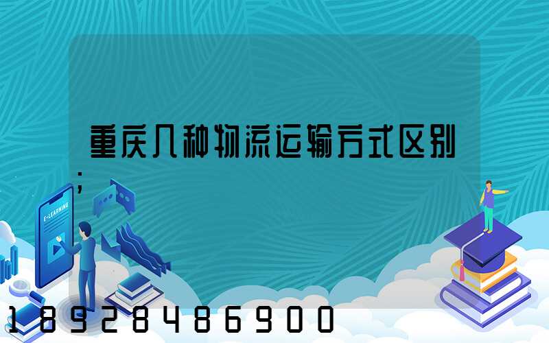 重庆几种物流运输方式区别