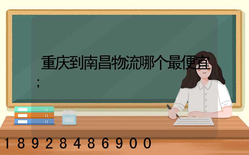 重庆到南昌物流哪个最便宜