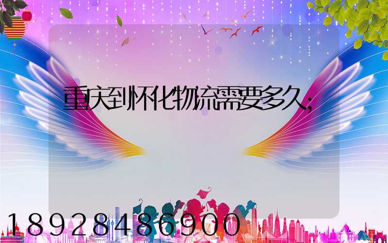重庆到怀化物流需要多久