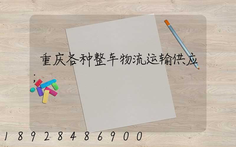 重庆各种整车物流运输供应