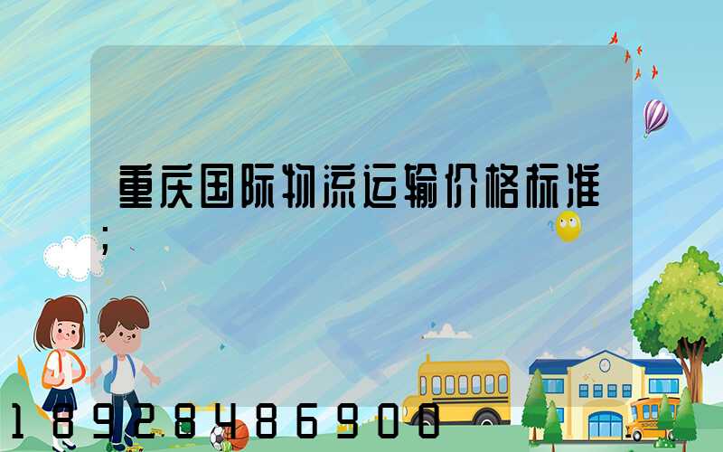 重庆国际物流运输价格标准