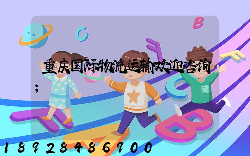 重庆国际物流运输欢迎咨询