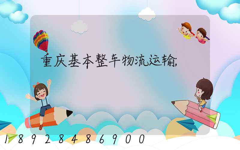 重庆基本整车物流运输