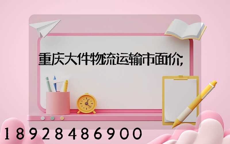 重庆大件物流运输市面价