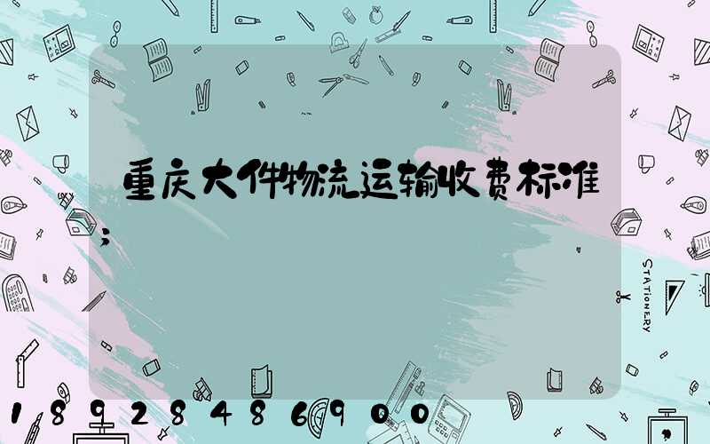 重庆大件物流运输收费标准