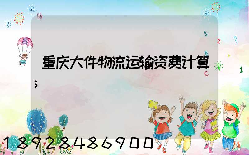 重庆大件物流运输资费计算