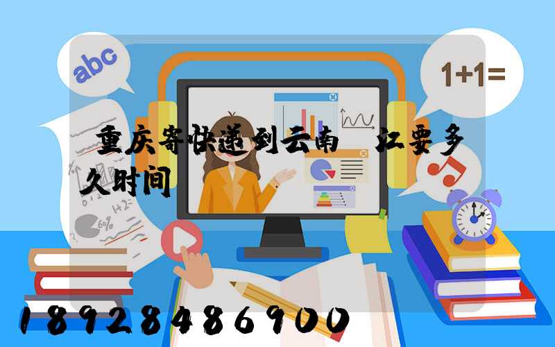 重庆寄快递到云南丽江要多久时间