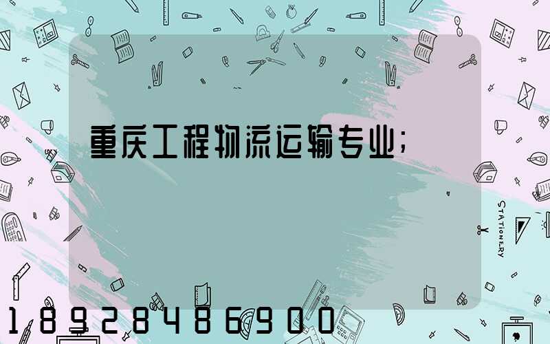 重庆工程物流运输专业