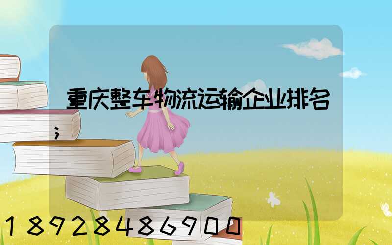 重庆整车物流运输企业排名