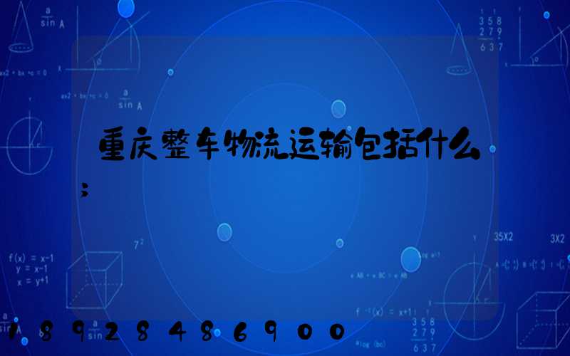 重庆整车物流运输包括什么