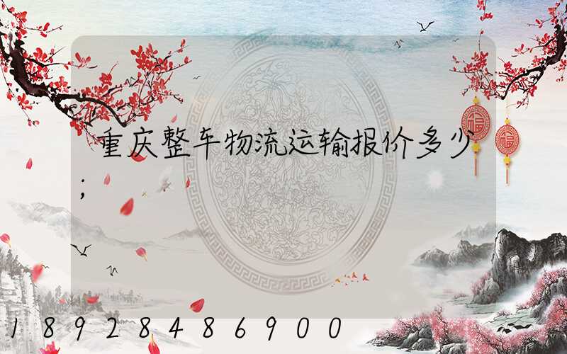 重庆整车物流运输报价多少