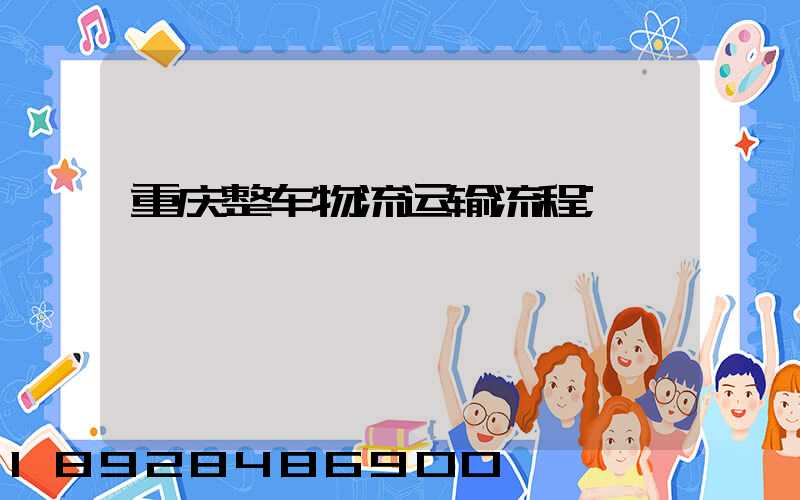 重庆整车物流运输流程