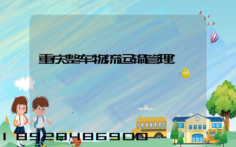 重庆整车物流运输管理