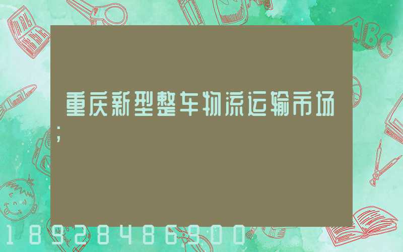 重庆新型整车物流运输市场