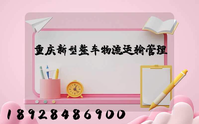 重庆新型整车物流运输管理