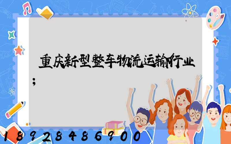 重庆新型整车物流运输行业
