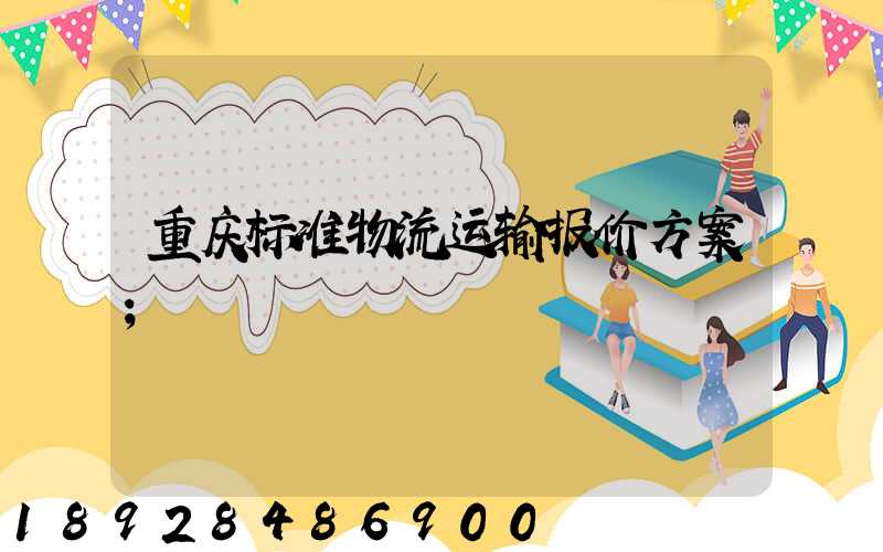 重庆标准物流运输报价方案