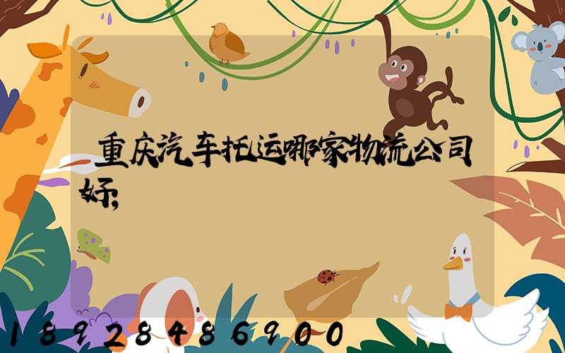 重庆汽车托运哪家物流公司好