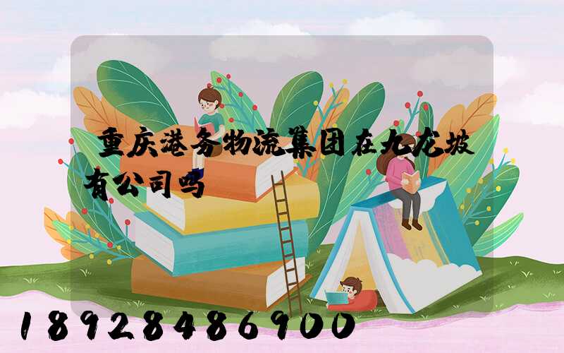 重庆港务物流集团在九龙坡有公司吗