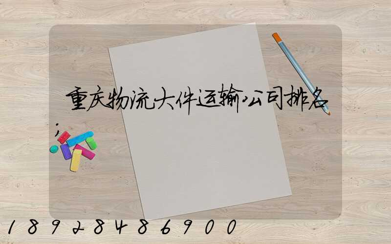 重庆物流大件运输公司排名