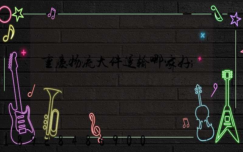 重庆物流大件运输哪家好