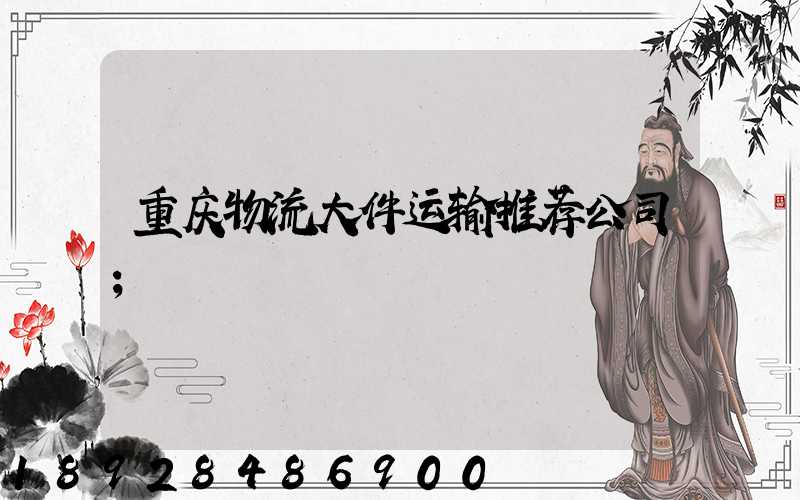 重庆物流大件运输推荐公司
