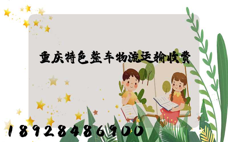 重庆特色整车物流运输收费