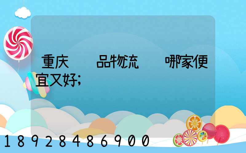 重庆纺织品物流运输哪家便宜又好