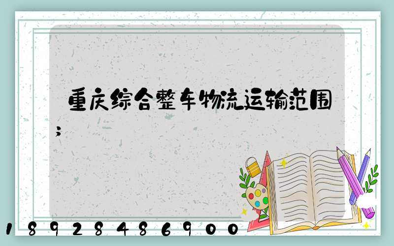 重庆综合整车物流运输范围