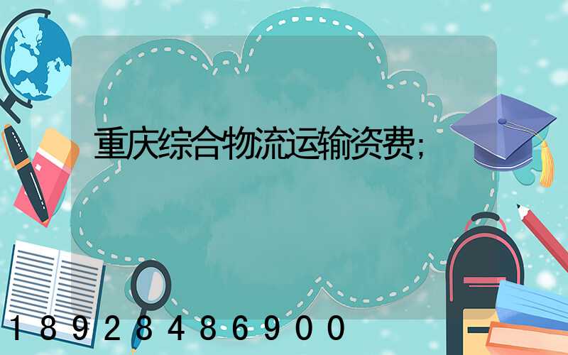 重庆综合物流运输资费