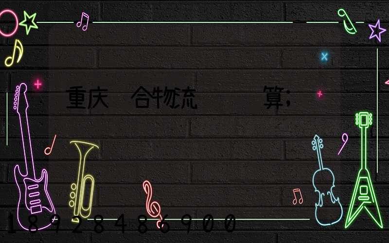 重庆综合物流运输预算