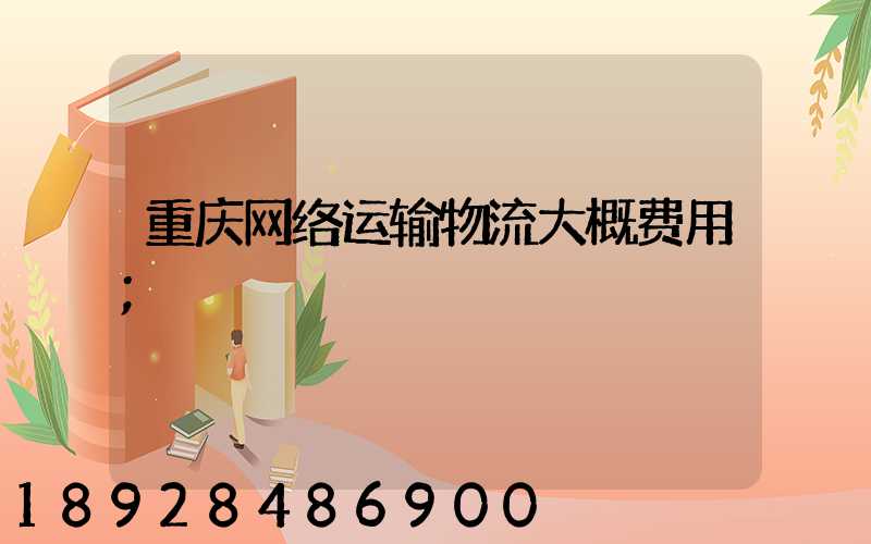 重庆网络运输物流大概费用