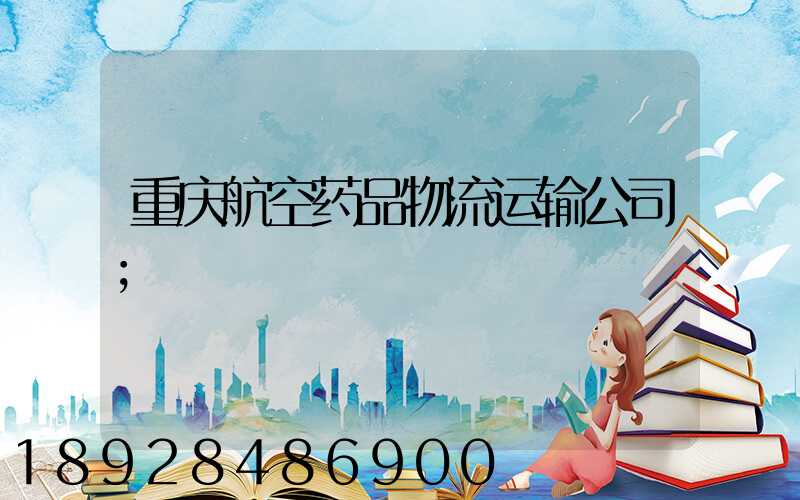 重庆航空药品物流运输公司