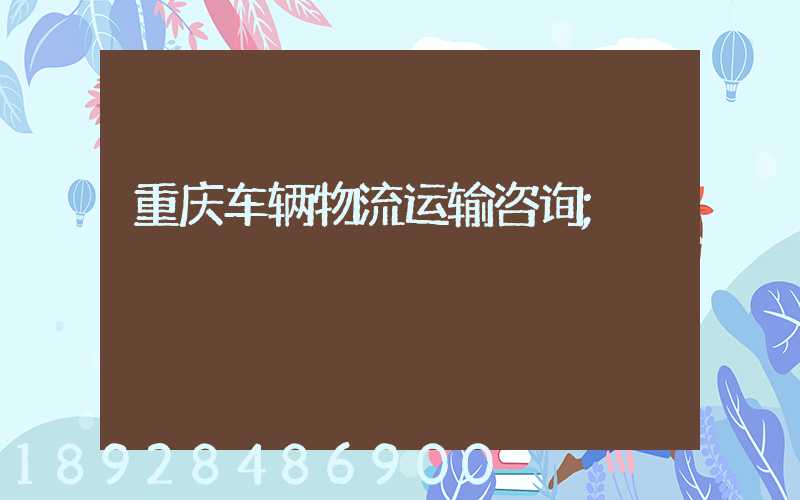 重庆车辆物流运输咨询