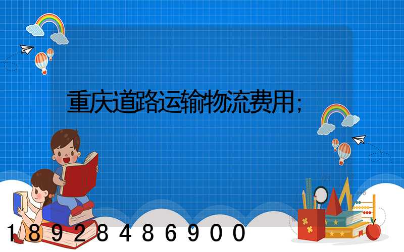 重庆道路运输物流费用