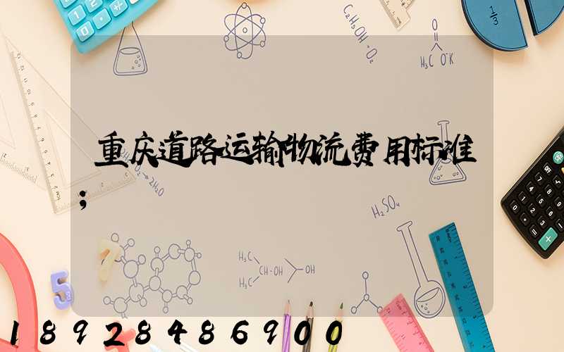 重庆道路运输物流费用标准