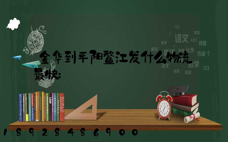 金华到平阳鳌江发什么物流最快