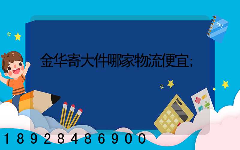 金华寄大件哪家物流便宜