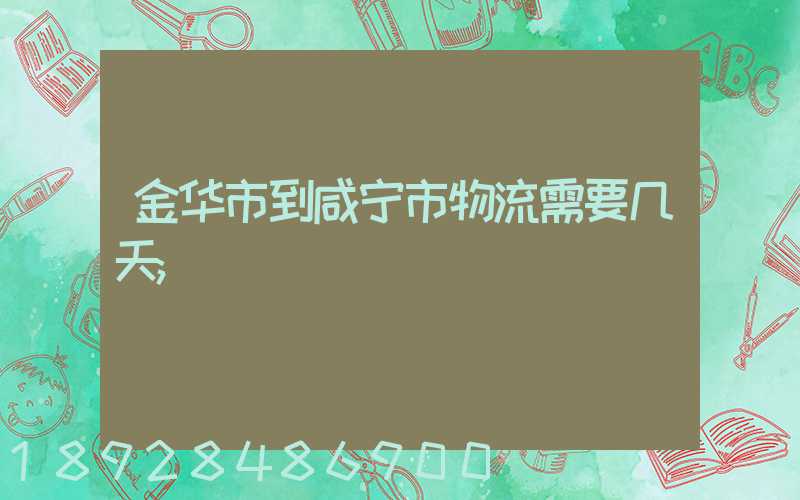 金华市到咸宁市物流需要几天