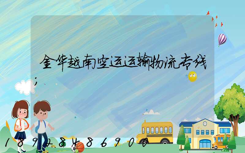 金华越南空运运输物流专线