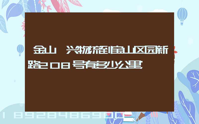 金山亘兴物流到宝山区园新路208号有多少公里