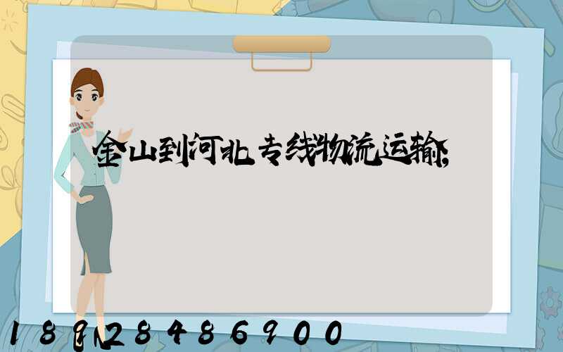 金山到河北专线物流运输