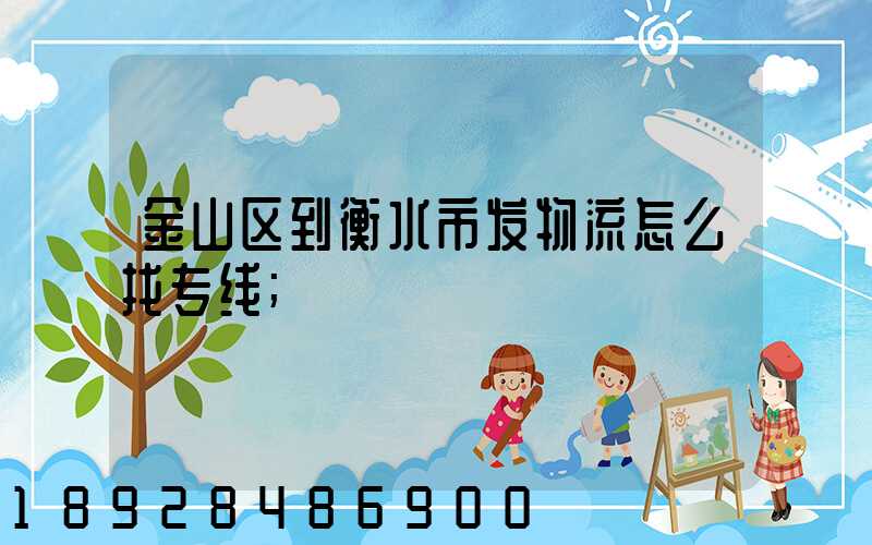 金山区到衡水市发物流怎么找专线