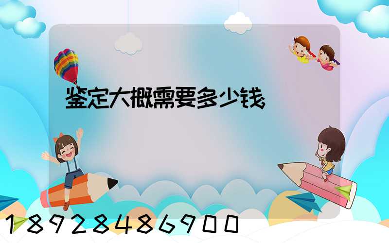鉴定大概需要多少钱