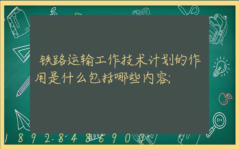 铁路运输工作技术计划的作用是什么包括哪些内容