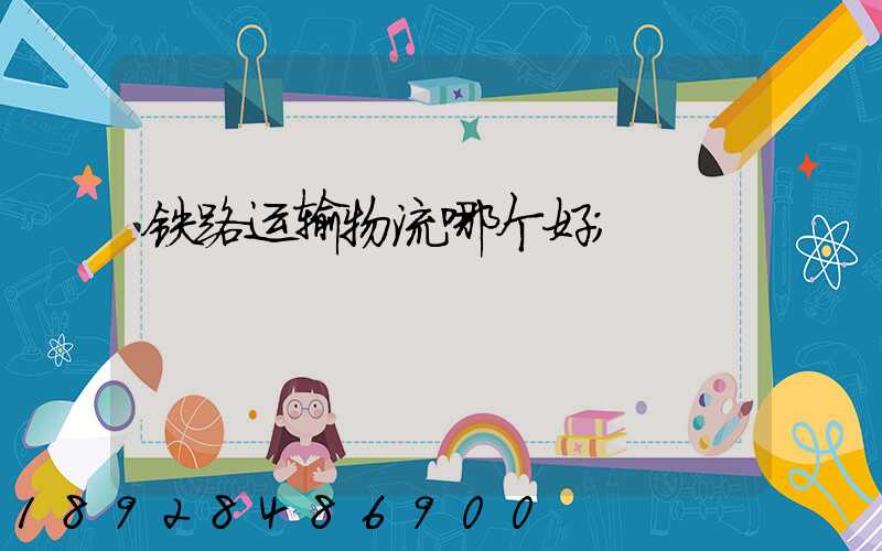 铁路运输物流哪个好