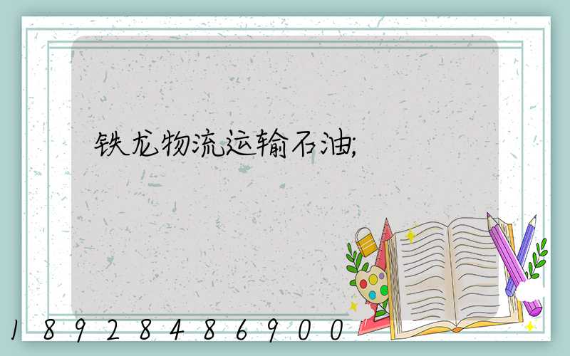 铁龙物流运输石油