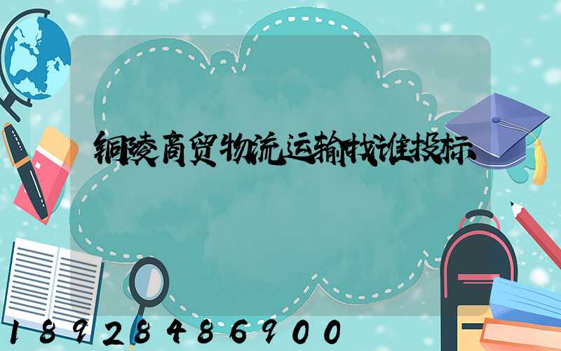 铜陵商贸物流运输找谁投标